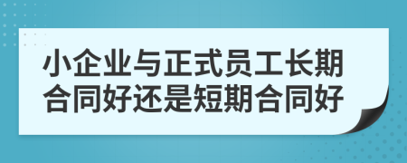 小企业与正式员工长期合同好还是短期合同好