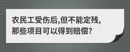 农民工受伤后,但不能定残,那些项目可以得到赔偿?