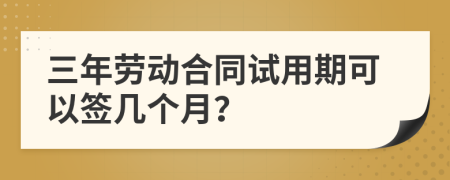 三年劳动合同试用期可以签几个月？