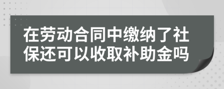 在劳动合同中缴纳了社保还可以收取补助金吗