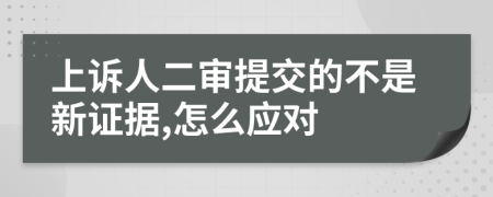 上诉人二审提交的不是新证据,怎么应对