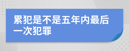 累犯是不是五年内最后一次犯罪