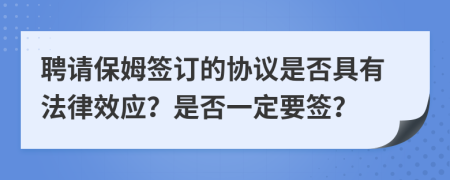 聘请保姆签订的协议是否具有法律效应？是否一定要签？