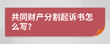 共同财产分割起诉书怎么写？