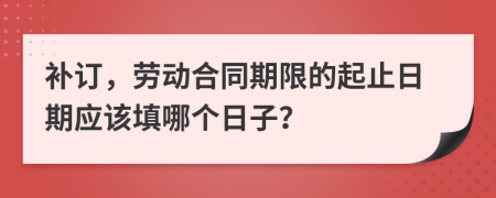 补订，劳动合同期限的起止日期应该填哪个日子？