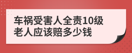 车祸受害人全责10级老人应该赔多少钱