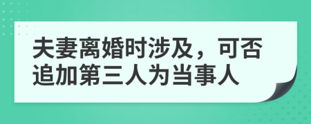夫妻离婚时涉及，可否追加第三人为当事人