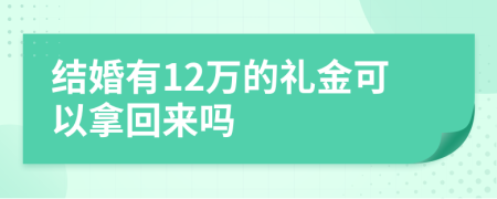 结婚有12万的礼金可以拿回来吗