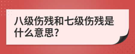 八级伤残和七级伤残是什么意思?