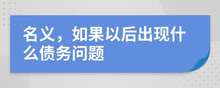 名义，如果以后出现什么债务问题