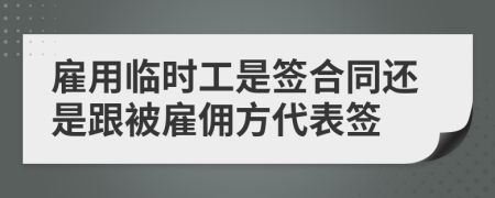 雇用临时工是签合同还是跟被雇佣方代表签
