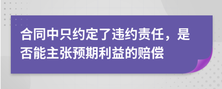 合同中只约定了违约责任，是否能主张预期利益的赔偿