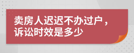 卖房人迟迟不办过户，诉讼时效是多少