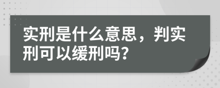 实刑是什么意思，判实刑可以缓刑吗？