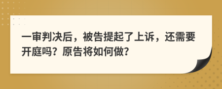 一审判决后，被告提起了上诉，还需要开庭吗？原告将如何做？