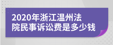 2020年浙江温州法院民事诉讼费是多少钱