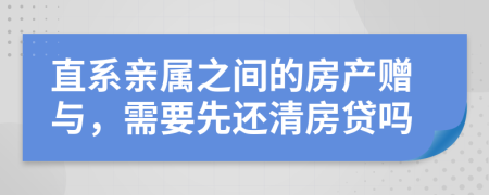 直系亲属之间的房产赠与，需要先还清房贷吗