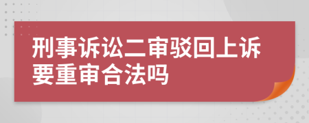 刑事诉讼二审驳回上诉要重审合法吗