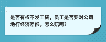 是否有权不发工资，员工是否要对公司地行经济赔偿，怎么赔呢？