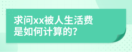 求问xx被人生活费 是如何计算的？