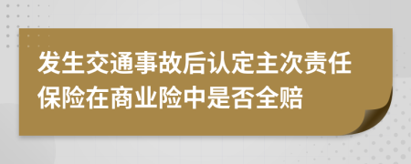 发生交通事故后认定主次责任保险在商业险中是否全赔