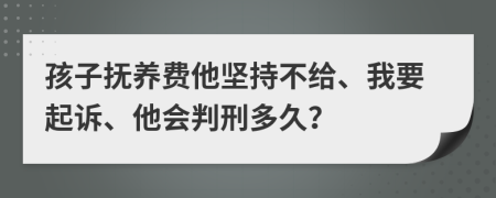 孩子抚养费他坚持不给、我要起诉、他会判刑多久？