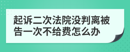 起诉二次法院没判离被告一次不给费怎么办