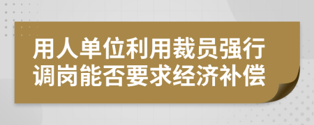 用人单位利用裁员强行调岗能否要求经济补偿