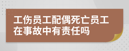 工伤员工配偶死亡员工在事故中有责任吗