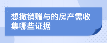 想撤销赠与的房产需收集哪些证据