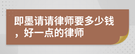 即墨请请律师要多少钱，好一点的律师