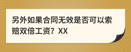 另外如果合同无效是否可以索赔双倍工资？XX