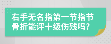 右手无名指第一节指节骨折能评十级伤残吗?