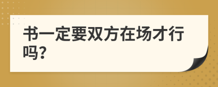 书一定要双方在场才行吗？