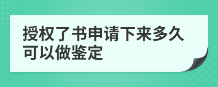 授权了书申请下来多久可以做鉴定