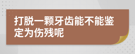 打脱一颗牙齿能不能鉴定为伤残呢