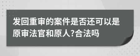 发回重审的案件是否还可以是原审法官和原人?合法吗