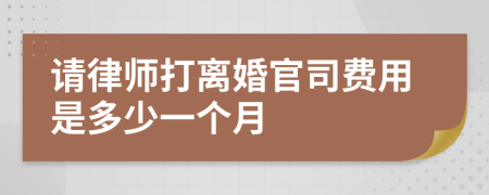 请律师打离婚官司费用是多少一个月