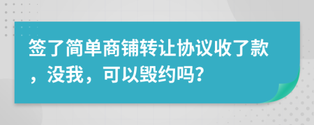 签了简单商铺转让协议收了款，没我，可以毁约吗？