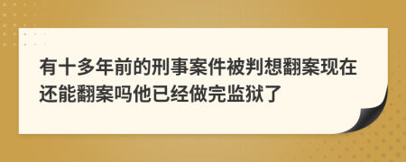 有十多年前的刑事案件被判想翻案现在还能翻案吗他已经做完监狱了