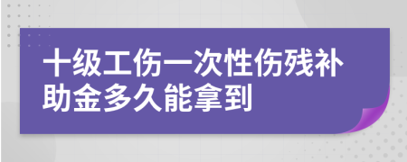 十级工伤一次性伤残补助金多久能拿到