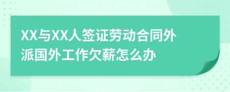 XX与XX人签证劳动合同外派国外工作欠薪怎么办