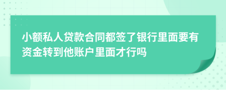 小额私人贷款合同都签了银行里面要有资金转到他账户里面才行吗