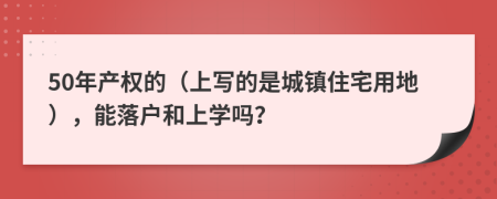 50年产权的（上写的是城镇住宅用地），能落户和上学吗？