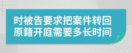 时被告要求把案件转回原籍开庭需要多长时间