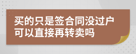 买的只是签合同没过户可以直接再转卖吗