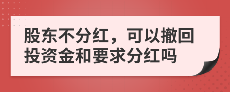 股东不分红，可以撤回投资金和要求分红吗