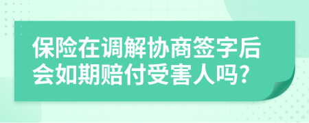 保险在调解协商签字后会如期赔付受害人吗?