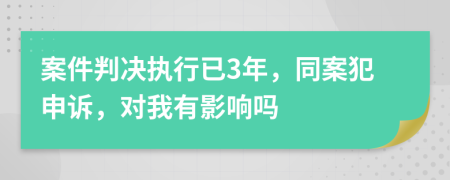 案件判决执行已3年，同案犯申诉，对我有影响吗