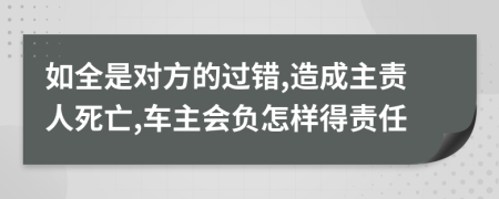 如全是对方的过错,造成主责人死亡,车主会负怎样得责任